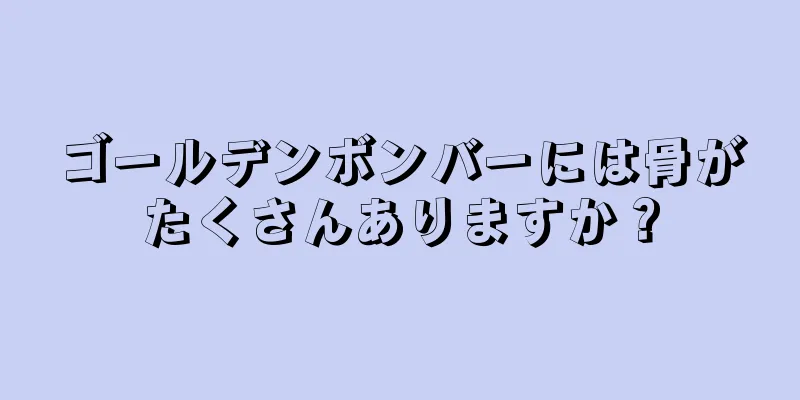 ゴールデンボンバーには骨がたくさんありますか？