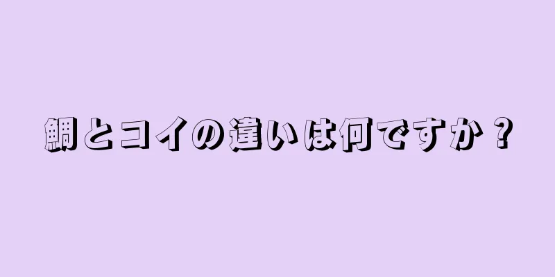 鯛とコイの違いは何ですか？