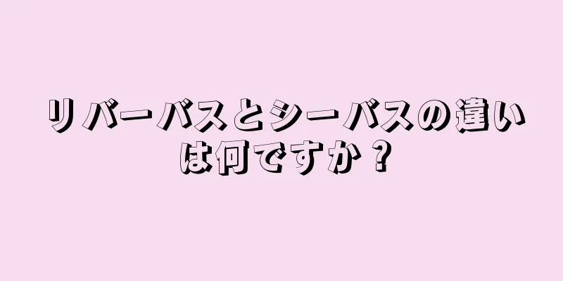 リバーバスとシーバスの違いは何ですか？