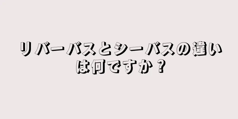 リバーバスとシーバスの違いは何ですか？