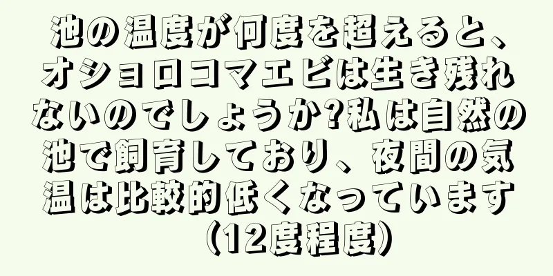 池の温度が何度を超えると、オショロコマエビは生き残れないのでしょうか?私は自然の池で飼育しており、夜間の気温は比較的低くなっています（12度程度）