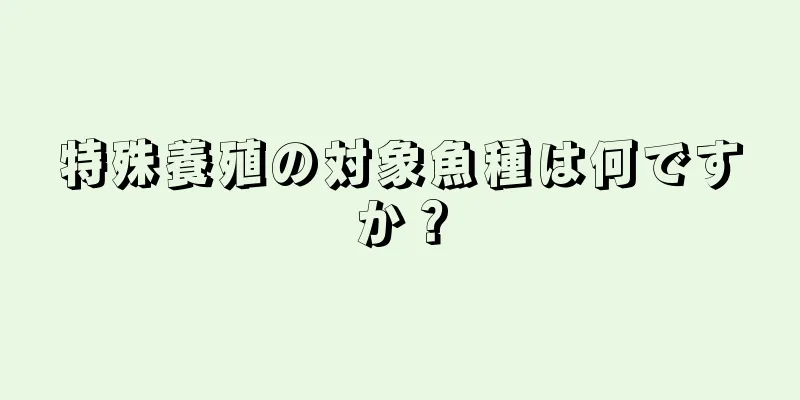 特殊養殖の対象魚種は何ですか？