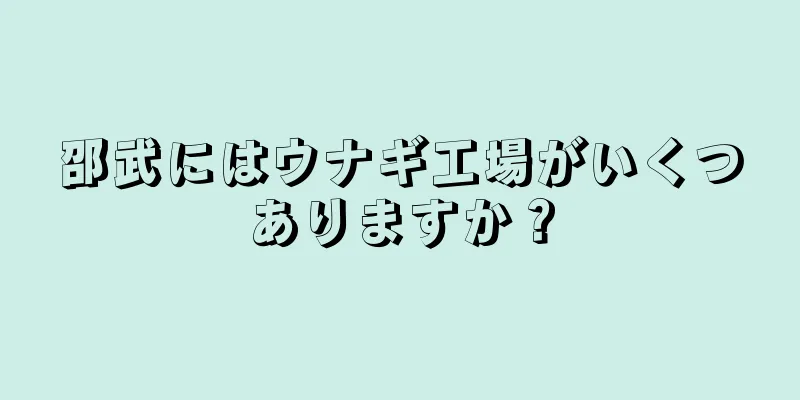 邵武にはウナギ工場がいくつありますか？