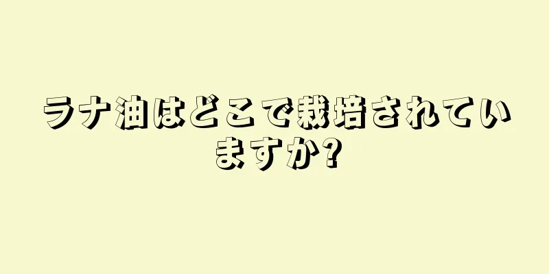 ラナ油はどこで栽培されていますか?