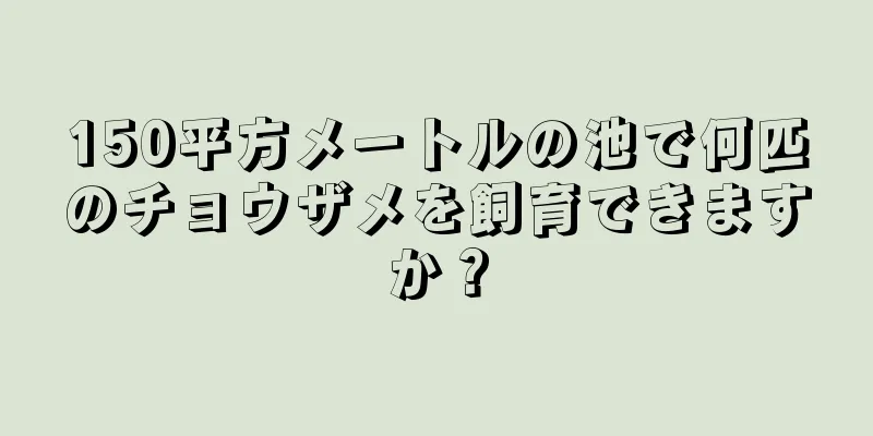 150平方メートルの池で何匹のチョウザメを飼育できますか？