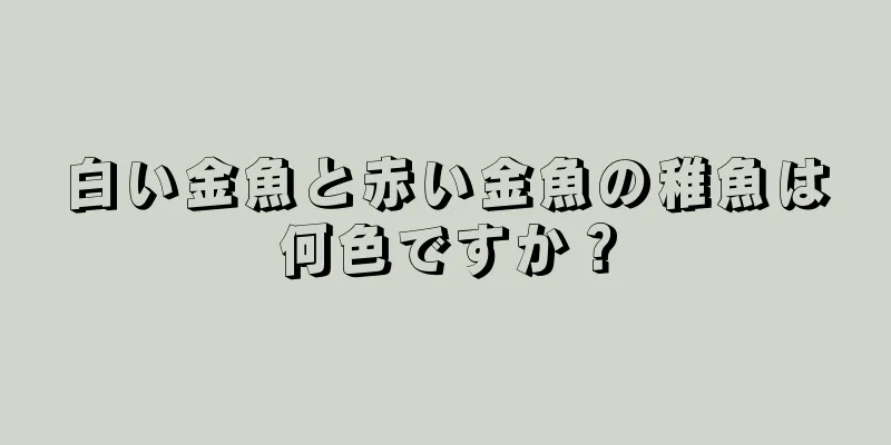白い金魚と赤い金魚の稚魚は何色ですか？
