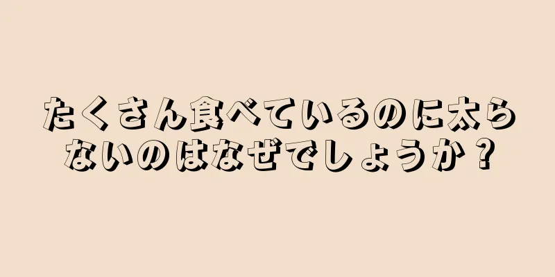 たくさん食べているのに太らないのはなぜでしょうか？