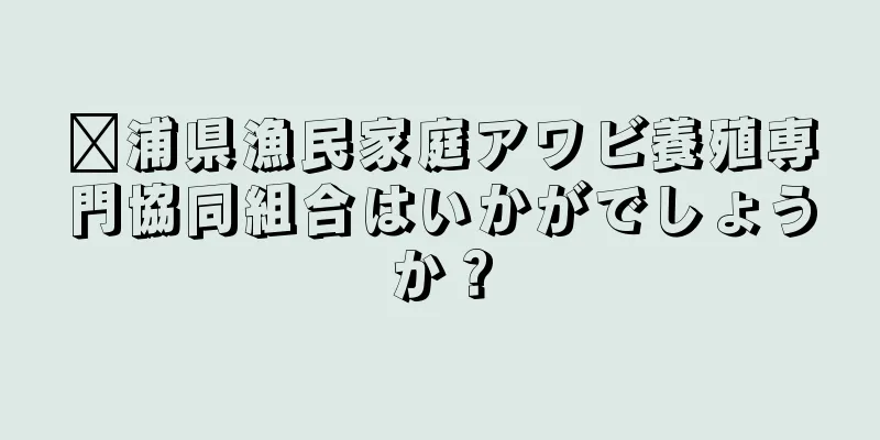漳浦県漁民家庭アワビ養殖専門協同組合はいかがでしょうか？