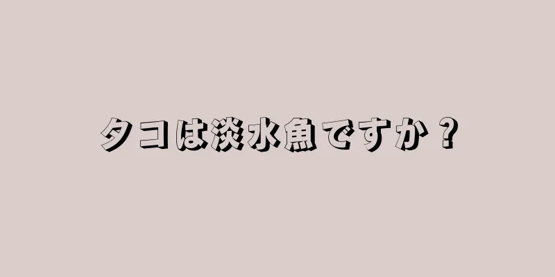 タコは淡水魚ですか？