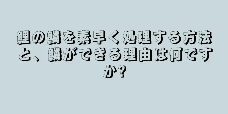 鯉の鱗を素早く処理する方法と、鱗ができる理由は何ですか?