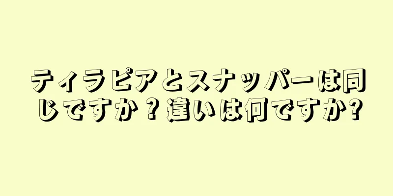 ティラピアとスナッパーは同じですか？違いは何ですか?