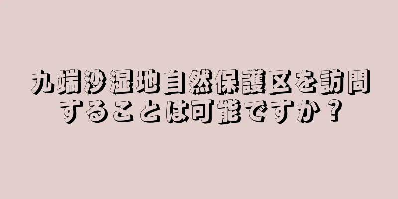 九端沙湿地自然保護区を訪問することは可能ですか？