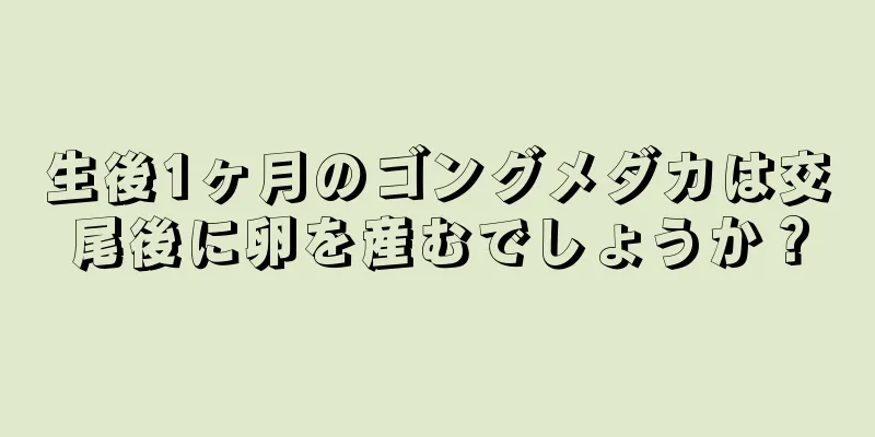 生後1ヶ月のゴングメダカは交尾後に卵を産むでしょうか？