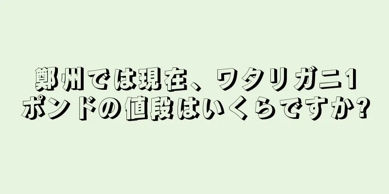 鄭州では現在、ワタリガニ1ポンドの値段はいくらですか?