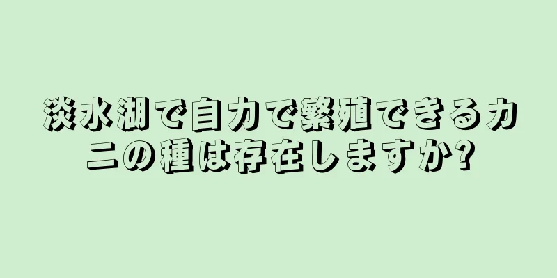 淡水湖で自力で繁殖できるカニの種は存在しますか?