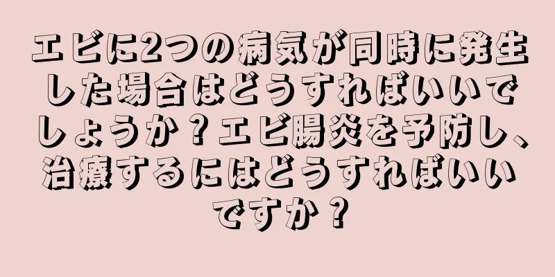 エビに2つの病気が同時に発生した場合はどうすればいいでしょうか？エビ腸炎を予防し、治療するにはどうすればいいですか？