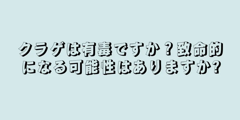 クラゲは有毒ですか？致命的になる可能性はありますか?