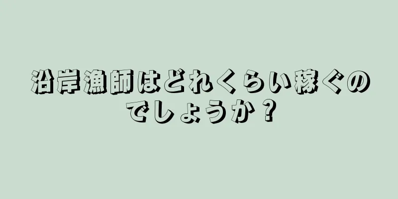 沿岸漁師はどれくらい稼ぐのでしょうか？
