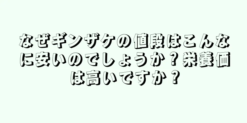 なぜギンザケの値段はこんなに安いのでしょうか？栄養価は高いですか？