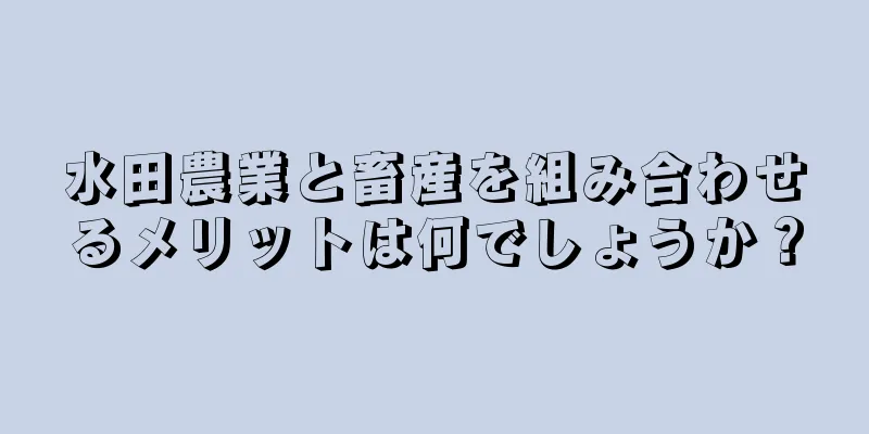 水田農業と畜産を組み合わせるメリットは何でしょうか？