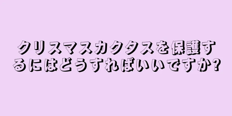 クリスマスカクタスを保護するにはどうすればいいですか?