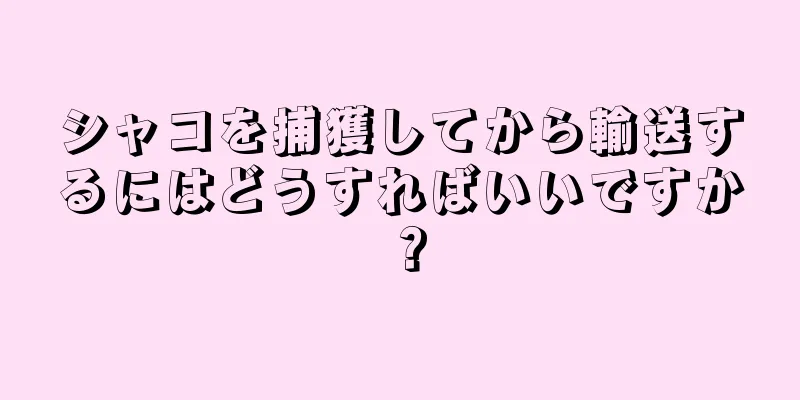 シャコを捕獲してから輸送するにはどうすればいいですか？