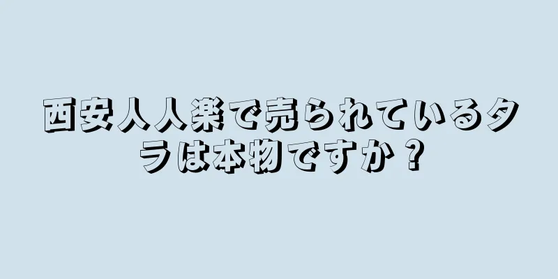 西安人人楽で売られているタラは本物ですか？