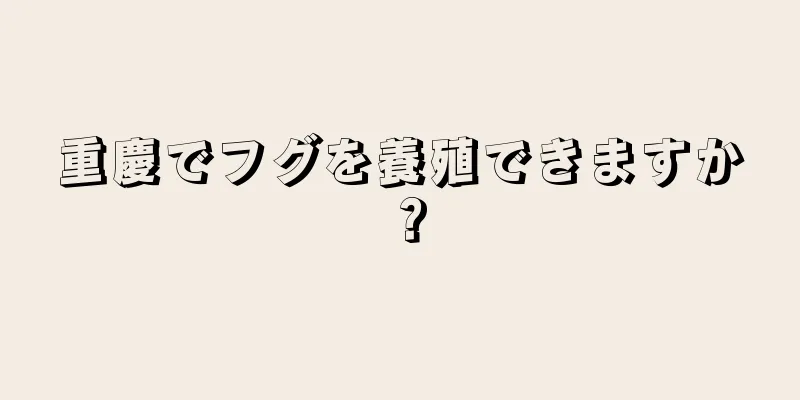 重慶でフグを養殖できますか？