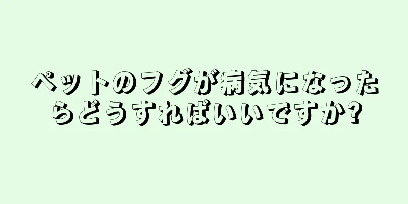 ペットのフグが病気になったらどうすればいいですか?