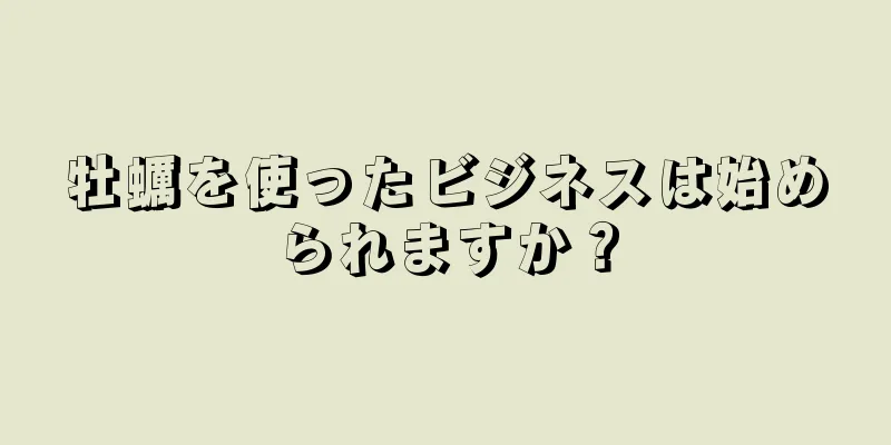 牡蠣を使ったビジネスは始められますか？