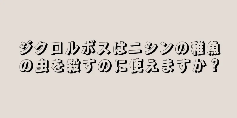 ジクロルボスはニシンの稚魚の虫を殺すのに使えますか？