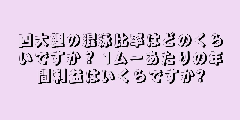 四大鯉の混泳比率はどのくらいですか？ 1ムーあたりの年間利益はいくらですか?