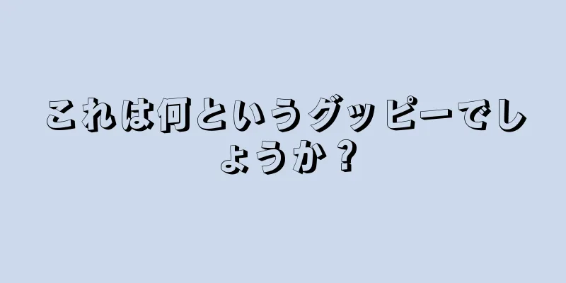 これは何というグッピーでしょうか？