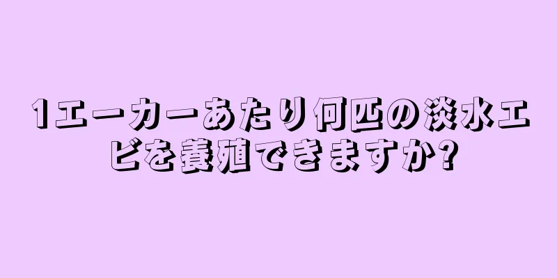 1エーカーあたり何匹の淡水エビを養殖できますか?
