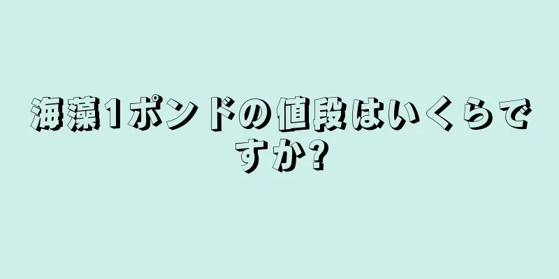 海藻1ポンドの値段はいくらですか?