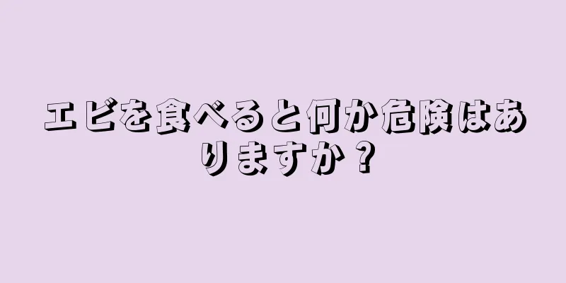エビを食べると何か危険はありますか？