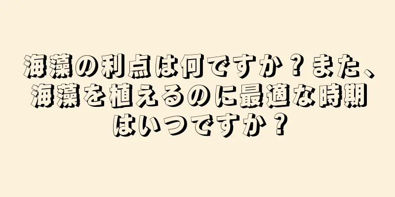 海藻の利点は何ですか？また、海藻を植えるのに最適な時期はいつですか？