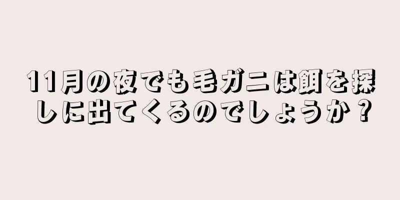 11月の夜でも毛ガニは餌を探しに出てくるのでしょうか？