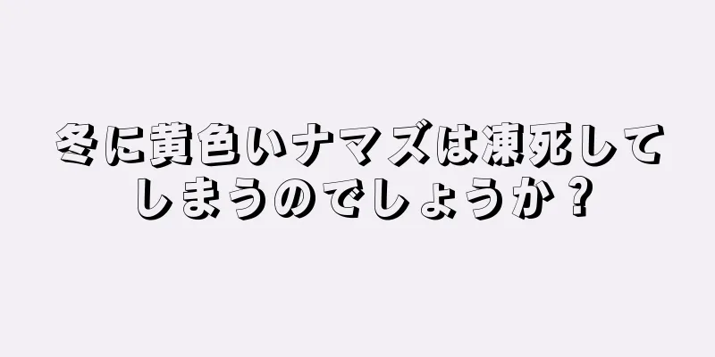 冬に黄色いナマズは凍死してしまうのでしょうか？