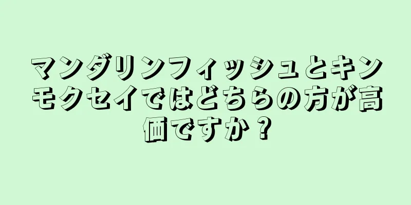 マンダリンフィッシュとキンモクセイではどちらの方が高価ですか？