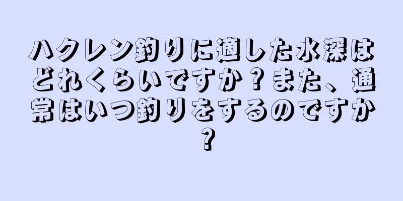 ハクレン釣りに適した水深はどれくらいですか？また、通常はいつ釣りをするのですか？