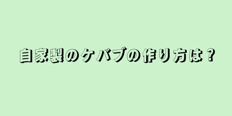 自家製のケバブの作り方は？