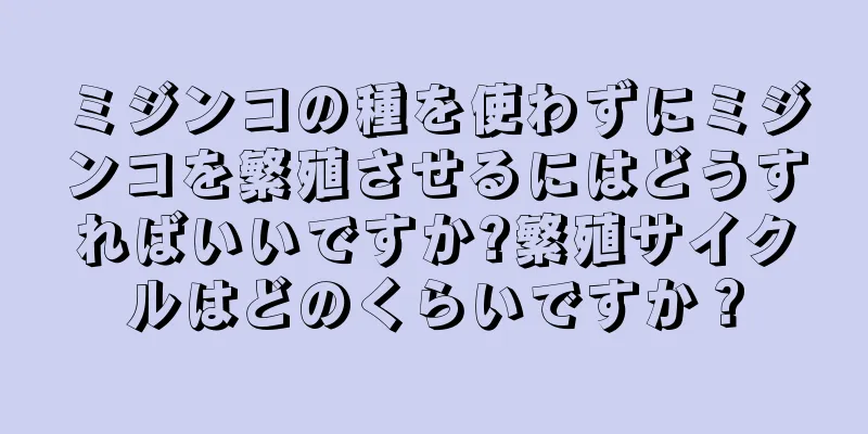 ミジンコの種を使わずにミジンコを繁殖させるにはどうすればいいですか?繁殖サイクルはどのくらいですか？