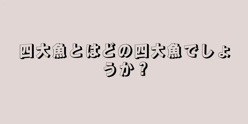 四大魚とはどの四大魚でしょうか？