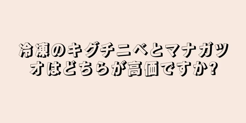 冷凍のキグチニベとマナガツオはどちらが高価ですか?