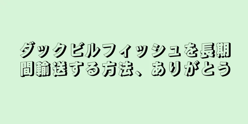 ダックビルフィッシュを長期間輸送する方法、ありがとう