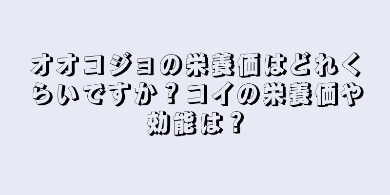 オオコジョの栄養価はどれくらいですか？コイの栄養価や効能は？