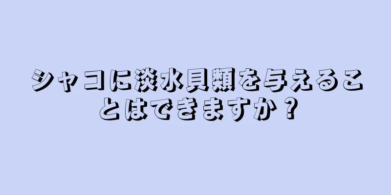 シャコに淡水貝類を与えることはできますか？