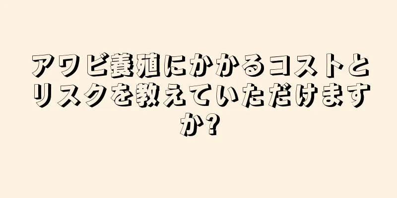 アワビ養殖にかかるコストとリスクを教えていただけますか?