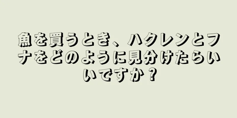魚を買うとき、ハクレンとフナをどのように見分けたらいいですか？